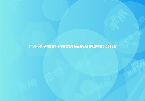 广州光子祛痘手术费用解析及医院排名介绍