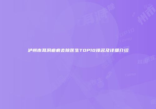 泸州市耳洞疤痕去除医生TOP10排名及详细介绍