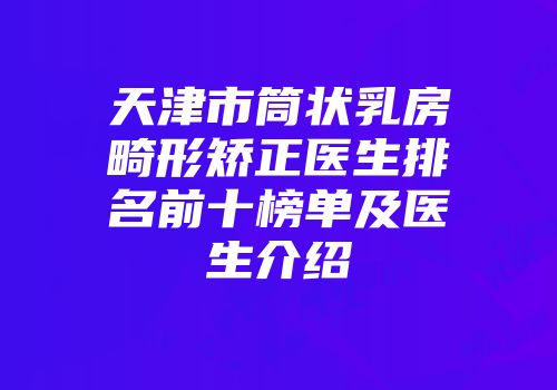 天津市筒状乳房畸形矫正医生排名前十榜单及医生介绍
