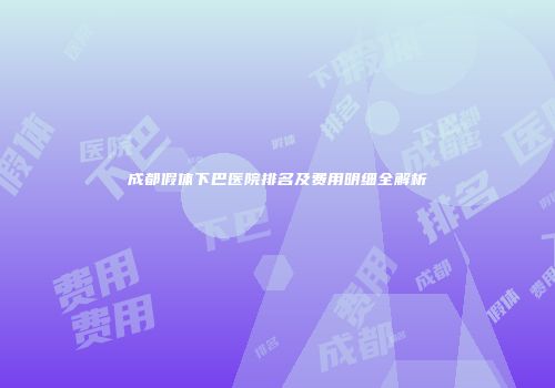 成都假体下巴医院排名及费用明细全解析