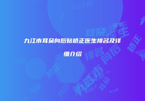 九江市耳朵向后贴矫正医生排名及详细介绍