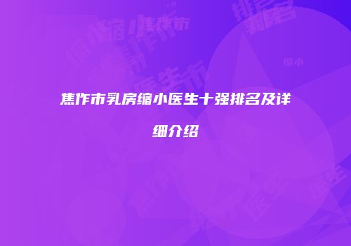 焦作市乳房缩小医生十强排名及详细介绍