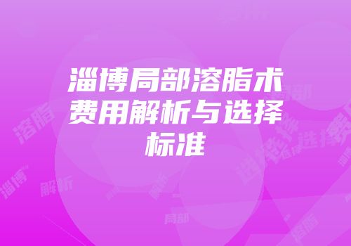 淄博局部溶脂术费用解析与选择标准