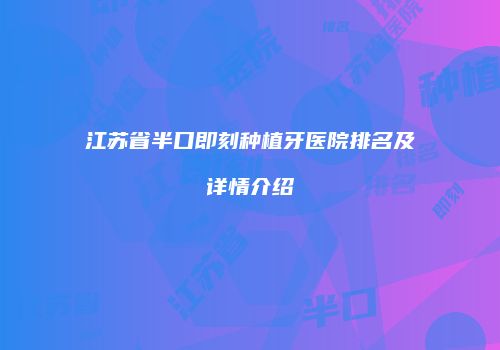 江苏省半口即刻种植牙医院排名及详情介绍