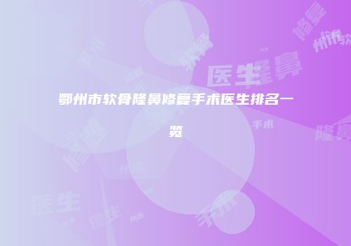 鄂州市软骨隆鼻修复手术医生排名一览