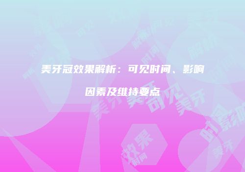 美牙冠效果解析：可见时间、影响因素及维持要点