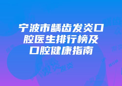 宁波市龋齿发炎口腔医生排行榜及口腔健康指南