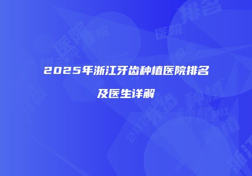2025年浙江牙齿种植医院排名及医生详解
