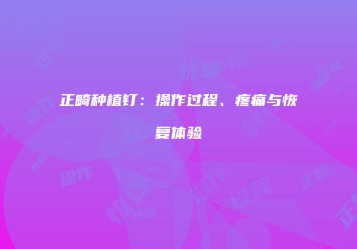 正畸种植钉：操作过程、疼痛与恢复体验