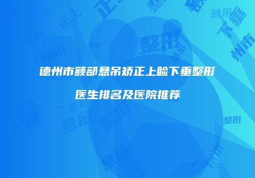 德州市额部悬吊矫正上睑下垂整形医生排名及医院推荐