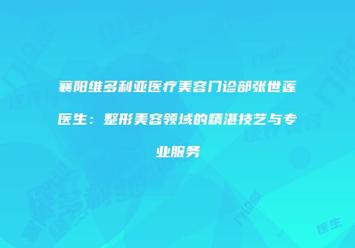 襄阳维多利亚医疗美容门诊部张世莲医生：整形美容领域的精湛技艺与专业服务