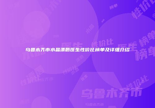 乌鲁木齐市水晶漂唇医生性价比榜单及详细介绍