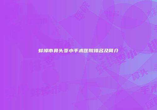 蚌埠市鼻头变小手术医院排名及简介