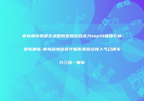 青岛鹰钩鼻矫正术整形医院综合实力top10强排行榜都有哪些-青岛缤悦容医疗整形美容诊所人气口碑实力三合一推荐