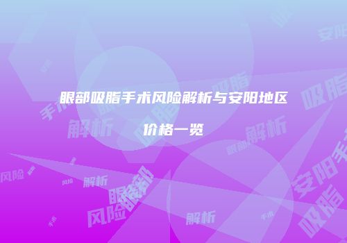 眼部吸脂手术风险解析与安阳地区价格一览