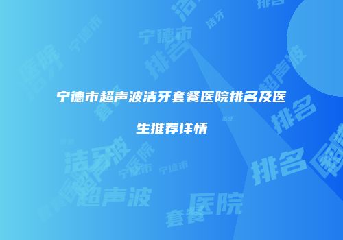 宁德市超声波洁牙套餐医院排名及医生推荐详情
