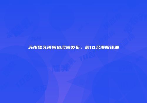 苏州隆乳医院排名榜发布：前10名医院详解