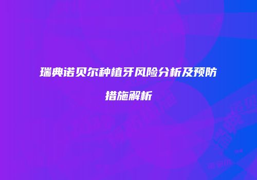瑞典诺贝尔种植牙风险分析及预防措施解析