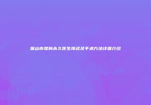 保山市隆胸永久医生排名及手术方法详细介绍