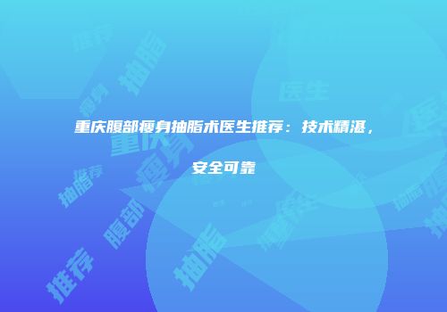 重庆腹部瘦身抽脂术医生推荐：技术精湛，安全可靠