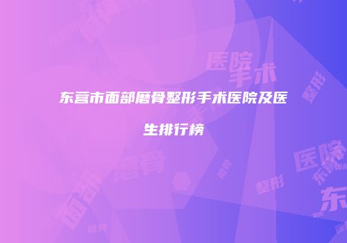 东营市面部磨骨整形手术医院及医生排行榜