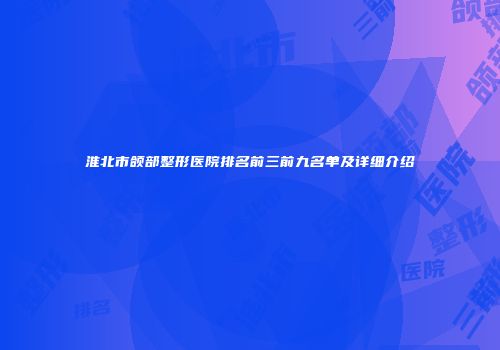 淮北市颌部整形医院排名前三前九名单及详细介绍