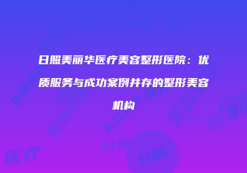 日照美丽华医疗美容整形医院：优质服务与成功案例并存的整形美容机构