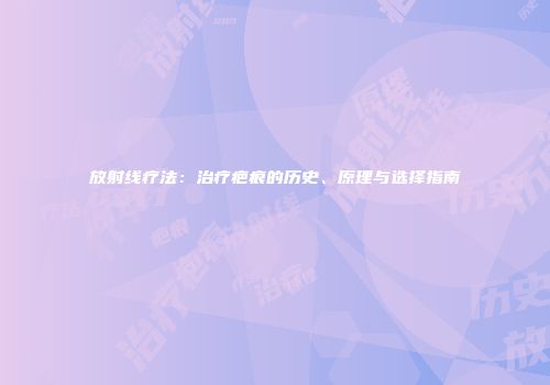 放射线疗法：治疗疤痕的历史、原理与选择指南