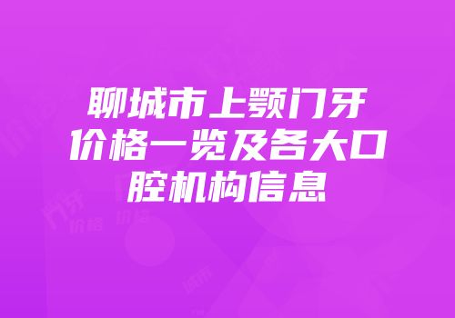 聊城市上颚门牙价格一览及各大口腔机构信息