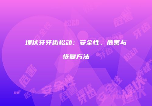埋伏牙牙齿松动：安全性、危害与恢复方法