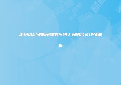 惠州玻尿酸眼角除皱医院十强排名及详情解析