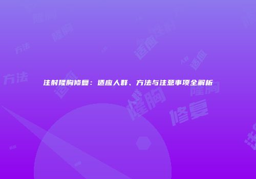 注射隆胸修复：适应人群、方法与注意事项全解析