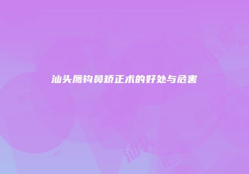 汕头鹰钩鼻矫正术的好处与危害
