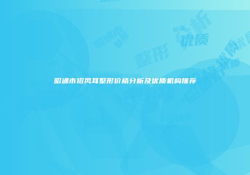 昭通市招风耳整形价格分析及优质机构推荐