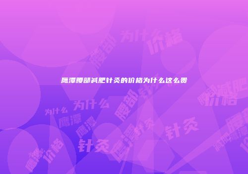 鹰潭腰部减肥针灸的价格为什么这么贵