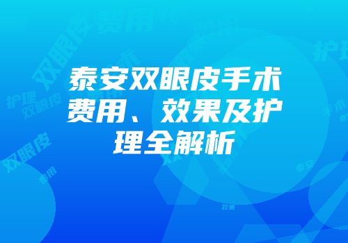 泰安双眼皮手术费用、效果及护理全解析