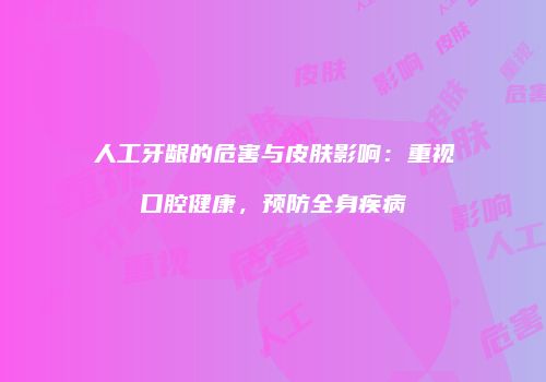 人工牙龈的危害与皮肤影响：重视口腔健康，预防全身疾病