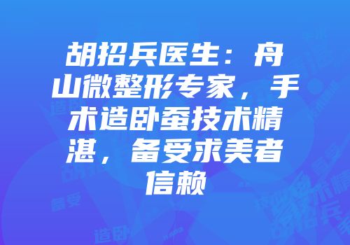 胡招兵医生：舟山微整形专家，手术造卧蚕技术精湛，备受求美者信赖