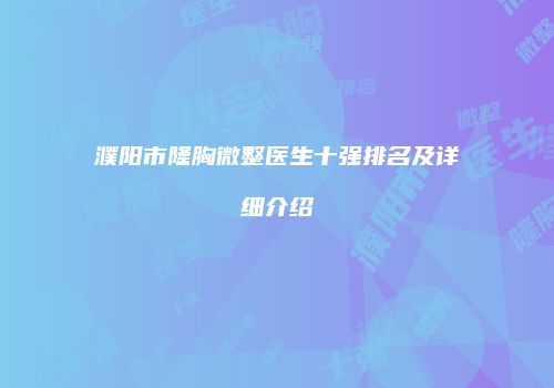 濮阳市隆胸微整医生十强排名及详细介绍