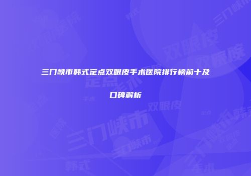 三门峡市韩式定点双眼皮手术医院排行榜前十及口碑解析