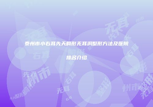 泰州市小右耳先天畸形无耳洞整形方法及医院排名介绍