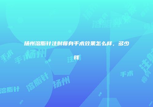 扬州溶脂针注射瘦身手术效果怎么样，多少钱