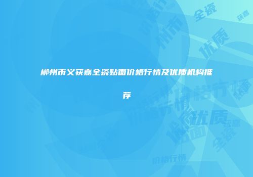 郴州市义获嘉全瓷贴面价格行情及优质机构推荐