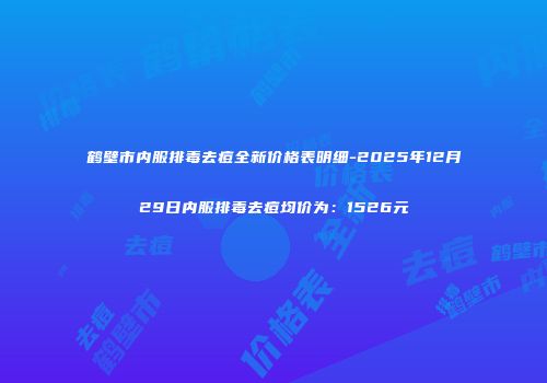 鹤壁市内服排毒去痘全新价格表明细-2025年12月29日内服排毒去痘均价为：1526元