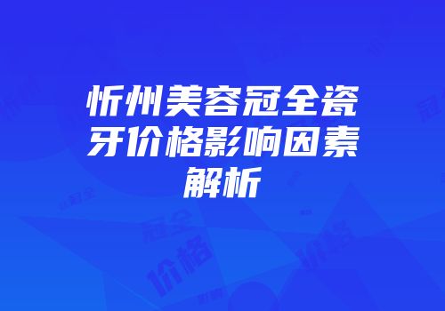 忻州美容冠全瓷牙价格影响因素解析