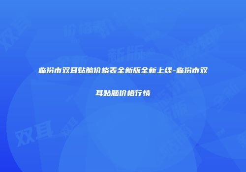 临汾市双耳贴脑价格表全新版全新上线-临汾市双耳贴脑价格行情
