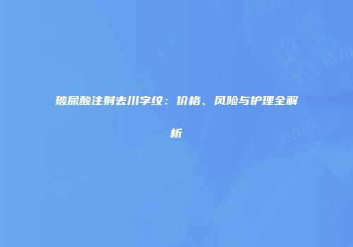 玻尿酸注射去川字纹：价格、风险与护理全解析