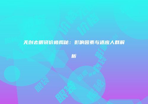 无创去眼袋价格揭秘：影响因素与适应人群解析
