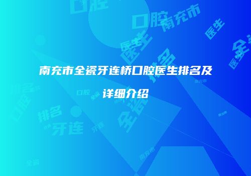 南充市全瓷牙连桥口腔医生排名及详细介绍