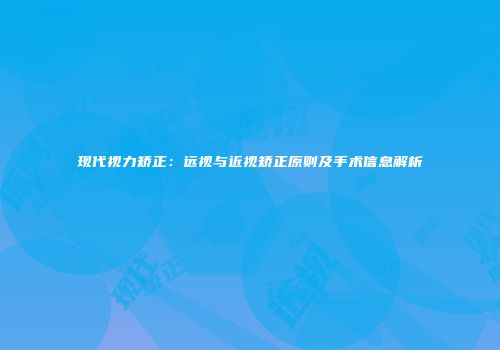 现代视力矫正：远视与近视矫正原则及手术信息解析